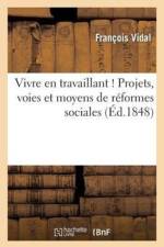 Vivre En Travaillant !: Projets, Voies Et Moyens de Reformes Sociales af Francois Vidal