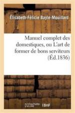 Manuel Complet Des Domestiques, Ou l'Art de Former de Bons Serviteurs af Élisabeth-Félicie Bayle-Mouillard
