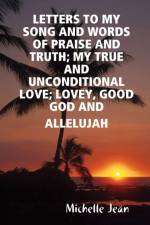 Letters to My Song and Words of Praise and Truth; My True and Unconditional Love; Lovey, Good God and Allelujah af Michelle Jean