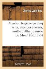 Myrrha: Tragedie En Cinq Actes, Avec Des Choeurs, Imitee d'Alfieri Suivie de Mi-Rat af Charles-Louis Rey