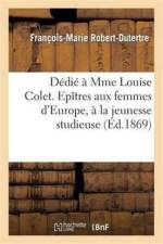 Dedie A Mme Louise Colet. Epitres Aux Femmes d'Europe, A La Jeunesse Studieuse, Par Robert-Dutertre af Francois-Marie Robert-Dutertre