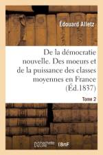 de la Democratie Nouvelle, Ou Des Moeurs Et de la Puissance Des Classes Moyennes En France. Tome 2 af Edouard Alletz