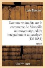 Documents Inedits Sur Le Commerce de Marseille Au Moyen Age, Edites Integralement Ou Analyses. T 1 af Louis Blancard