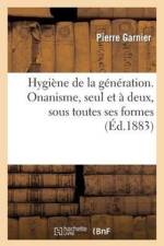 Hygiene de la Generation., Onanisme, Seul Et A Deux, Sous Toutes Ses Formes Et Leurs Consequences af Pierre Garnier