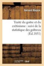 Traite Du Goitre Et Du Cretinisme: Suivi de la Statistique Des Goitreux Et Des Cretins Dans Le af Bernard Niepce