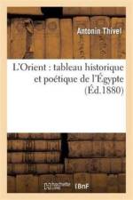 L'Orient: Tableau Historique Et Poetique de l'Egypte af Antonin Thivel