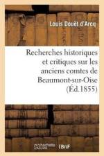 Recherches Historiques Et Critiques Sur Les Anciens Comtes de Beaumont-Sur-Oise Du XIE Au Xiiie af Louis Douët D'Arcq