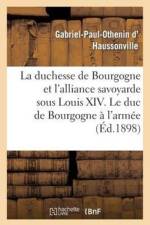 Duchesse de Bourgogne Et l'Alliance Savoyarde Sous Louis XIV. Le Duc de Bourgogne A l'Armee af Gabriel-Paul-Othenin D' Haussonville