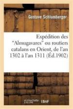 Expedition Des 'Almugavares' Ou Routiers Catalans En Orient, de l'An 1302 A l'An 1311 af Gustave Schlumberger