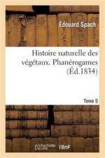 Histoire Naturelle Des Vegetaux. Phanerogames. Tome 5 af Edouard Spach