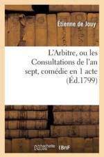 L'Arbitre, Ou Les Consultations de l'An Sept, Comedie En 1 Acte, En Prose Melee de Vaudevilles af de Jouy E