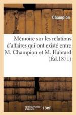 Memoire Sur Les Relations d'Affaires Qui Ont Existe Entre M. Champion Et M. Habrard af Champion