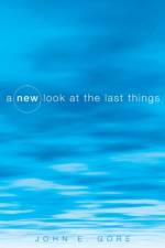 New Look at the Last Things af John E Gore