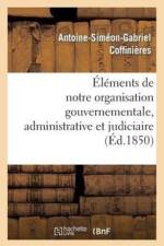 Elements de Notre Organisation Gouvernementale, Administrative Et Judiciaire af Antoine-Siméon-Gabriel Coffinières