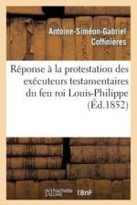 Reponse A La Protestation Des Executeurs Testamentaires Du Feu Roi Louis-Philippe Contre Le Decret af Antoine-Siméon-Gabriel Coffinières