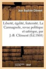 Liberte, Egalite, Fraternite. La Carmagnole, Revue Politique Et Satirique, Par J.-B. Clement af Jean Baptiste Clement