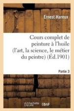 Cours Complet de Peinture A l'Huile (l'Art, La Science, Le Metier Du Peintre). Partie 3 af Ernest Hareux