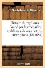 Histoire Du Roy Louis Le Grand Par Les Medailles, Emblemes, Devises, Jettons, Inscriptions af Claude-Francois Menestrier
