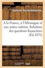la France, A l'Allemagne Et Aux Autres Nations. Solutions Des Questions Financieres, Politiques af Alphonse Decourdemanche