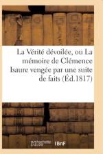 La Verite Devoilee, Ou La Memoire de Clemence Isaure Vengee Par Une Suite de Faits Historiques af Sans Auteur
