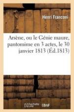 Arsene, Ou Le Genie Maure, Pantomime En 3 Actes, A Grand Spectacle Et A Machines, Le 30 Janvier 1813 af Henri Franconi