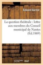 La Question Theatrale: Lettre Aux Membres Du Conseil Municipal de Nantes af Edouard Garnier