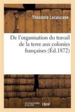 De l'organisation du travail de la terre aux colonies francaises af Theodore Lacascade