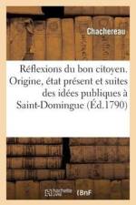 Reflexions Du Bon Citoyen. Origine, Etat Present Et Suites Des Idees Publiques A St-Domingue af Chachereau