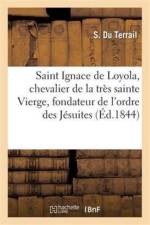Saint Ignace de Loyola, Chevalier de la Tres Sainte Vierge, Fondateur de l'Ordre Des Jesuites af S Du Terrail