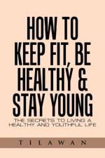 How to Keep Fit, Be Healthy & Stay Young af Tilawan