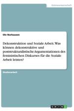 Dekonstruktion und Soziale Arbeit. Was koennen dekonstruktive und poststrukturalistische Argumentationen des feministischen Diskurses fur die Soziale Arbeit leisten? af Ole Norhausen