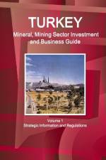 Turkey Mineral, Mining Sector Investment and Business Guide Volume 1 Strategic Information and Regulations af Inc Ibp