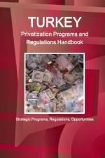 Turkey Privatization Programs and Regulations Handbook - Strategic Programs, Regulations, Opportunities af Inc Ibp