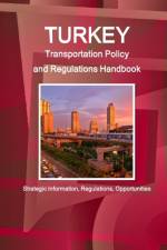 Turkey Transportation Policy and Regulations Handbook - Strategic Information, Regulations, Opportunities af Inc Ibp