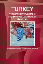 Turkey Wine Industry Investment and Business Opportunities Handbook - Strategic Information, Opportunities, Contacts af Inc Ibp