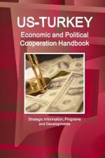 Us - Turkey Economic and Political Cooperation Handbook - Strategic Information, Programs and Developments af Inc Ibp