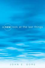 A New Look at the Last Things af John E Gore