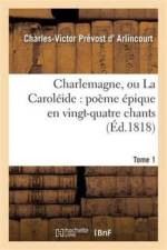 Charlemagne, Ou La Caroleide: Poeme Epique En Vingt-Quatre Chants. Tome 1 af Charles-Victor Prévost D' Arlincourt