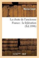 Chute de l'Ancienne France: La Federation af Marius Sepet