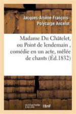 Madame Du Chatelet, Ou Point de Lendemain, Comedie En Un Acte, Melee de Chants af Jacques-Arsène-François-Polycarpe Ancelot
