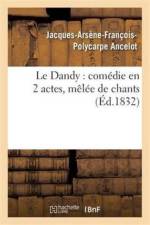 Le Dandy: Comedie En 2 Actes, Melee de Chants af Jacques-Arsène-François-Polycarpe Ancelot