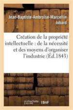 Creation de la Propriete Intellectuelle: de la Necessite Et Des Moyens d'Organiser l'Industrie af Jobard