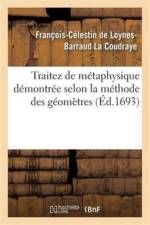 Traitez de Metaphysique Demontree Selon La Methode Des Geometres af Francois-Celestin de Loynes-Barraud La Coudraye