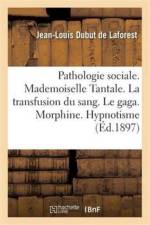 Pathologie Sociale. Mademoiselle Tantale. La Transfusion Du Sang. Le Gaga. Morphine. Hypnotisme af Jean-Louis Dubut de Laforest