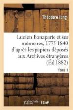 Lucien Bonaparte Et Ses Memoires, 1775-1840: d'Apres Les Papiers Deposes Aux Archives Tome 1 af Theodore Iung