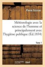 Meteorologie Avec La Science de l'Homme Et Principalement Avec l'Hygiene Publique. Tome 1 af Pierre Foissac