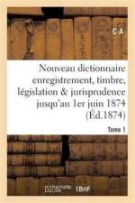 Nouveau Dictionnaire d'Enregistrement Et de Timbre: Legislation Et Jurisprudence 1er Juin 1874 af C A