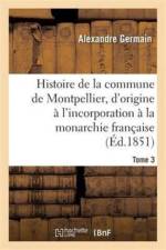 Histoire de la Commune de Montpellier, d'Origine A l'Incorporation A La Monarchie Francaise Tome 3 af Alexandre Germain