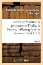 Lettres de Madame La Princesse Sur l'Italie, La France, l'Allemagne Et Les Beaux-Arts. Tome 1 af Gonzague