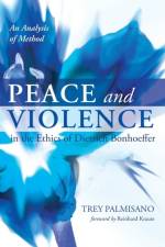 Peace and Violence in the Ethics of Dietrich Bonhoeffer af Trey Palmisano